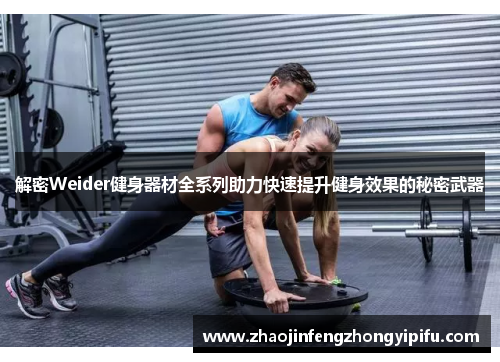 解密Weider健身器材全系列助力快速提升健身效果的秘密武器