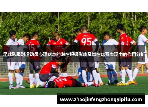 足球队服对运动员心理状态的潜在积极影响及其在比赛表现中的作用分析