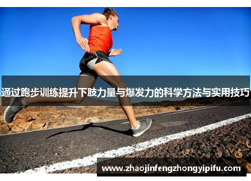通过跑步训练提升下肢力量与爆发力的科学方法与实用技巧
